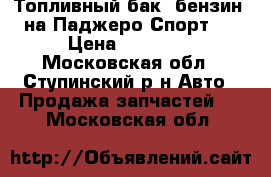 Топливный бак (бензин) на Паджеро Спорт 1 › Цена ­ 18 000 - Московская обл., Ступинский р-н Авто » Продажа запчастей   . Московская обл.